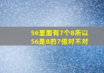 56里面有7个8所以56是8的7倍对不对