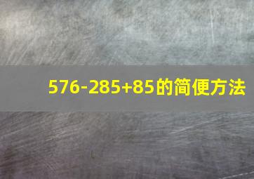 576-285+85的简便方法