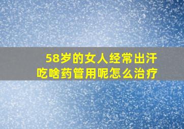 58岁的女人经常出汗吃啥药管用呢怎么治疗