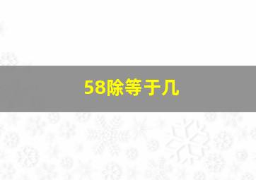 58除等于几