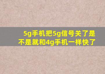 5g手机把5g信号关了是不是就和4g手机一样快了