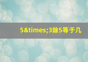 5×3除5等于几