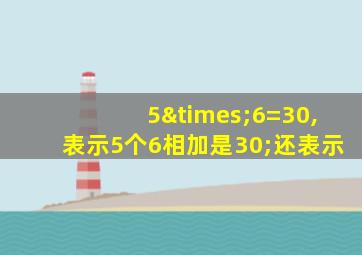 5×6=30,表示5个6相加是30;还表示