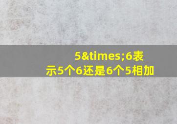 5×6表示5个6还是6个5相加