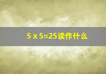 5ⅹ5=25读作什么