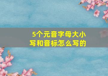 5个元音字母大小写和音标怎么写的