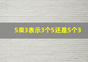 5乘3表示3个5还是5个3