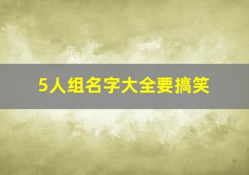 5人组名字大全要搞笑