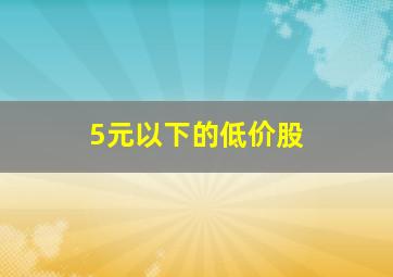 5元以下的低价股