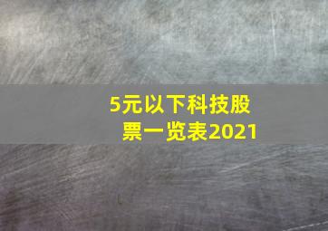 5元以下科技股票一览表2021