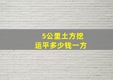 5公里土方挖运平多少钱一方