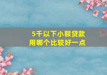 5千以下小额贷款用哪个比较好一点