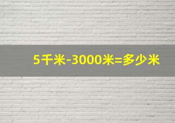 5千米-3000米=多少米