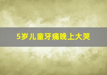 5岁儿童牙痛晚上大哭