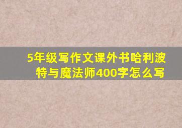 5年级写作文课外书哈利波特与魔法师400字怎么写