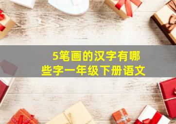 5笔画的汉字有哪些字一年级下册语文