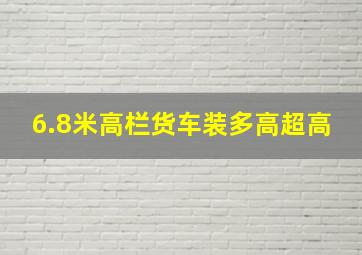 6.8米高栏货车装多高超高