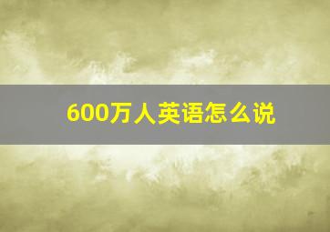 600万人英语怎么说