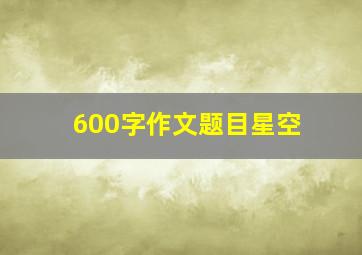 600字作文题目星空