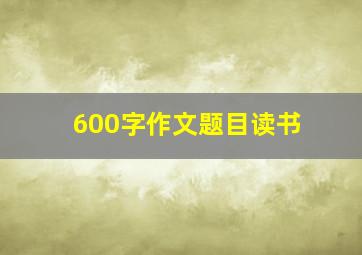 600字作文题目读书