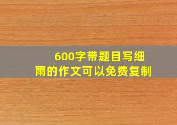 600字带题目写细雨的作文可以免费复制