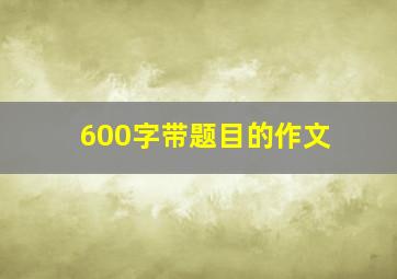 600字带题目的作文