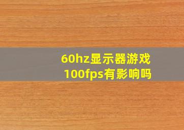 60hz显示器游戏100fps有影响吗