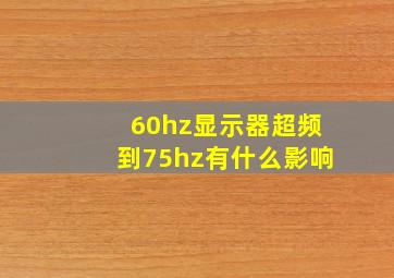 60hz显示器超频到75hz有什么影响