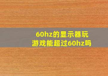 60hz的显示器玩游戏能超过60hz吗