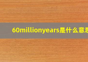 60millionyears是什么意思