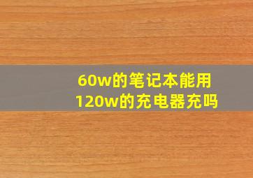 60w的笔记本能用120w的充电器充吗