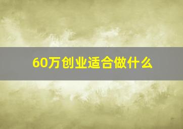 60万创业适合做什么