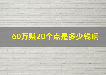 60万赚20个点是多少钱啊