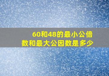 60和48的最小公倍数和最大公因数是多少