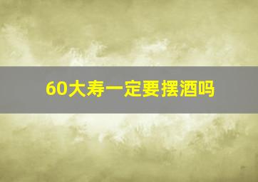 60大寿一定要摆酒吗