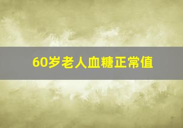 60岁老人血糖正常值