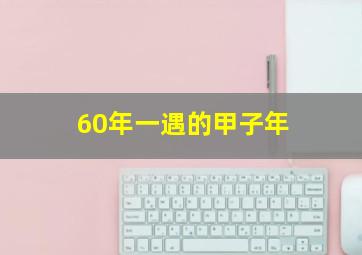 60年一遇的甲子年