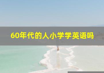 60年代的人小学学英语吗