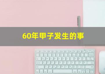 60年甲子发生的事