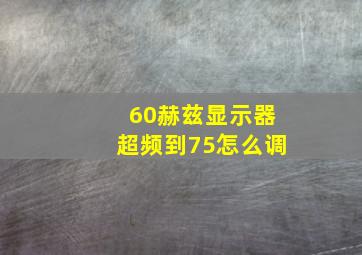 60赫兹显示器超频到75怎么调