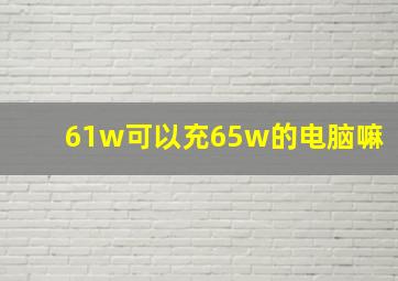 61w可以充65w的电脑嘛