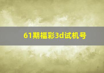 61期福彩3d试机号