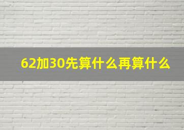 62加30先算什么再算什么