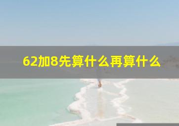 62加8先算什么再算什么