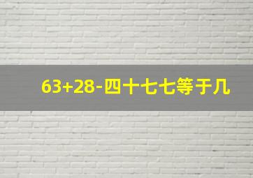 63+28-四十七七等于几