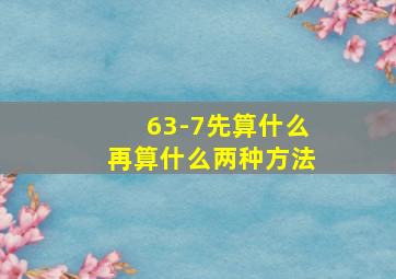 63-7先算什么再算什么两种方法