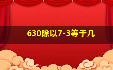 630除以7-3等于几