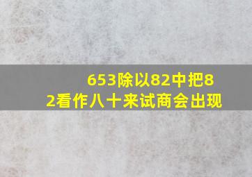 653除以82中把82看作八十来试商会出现