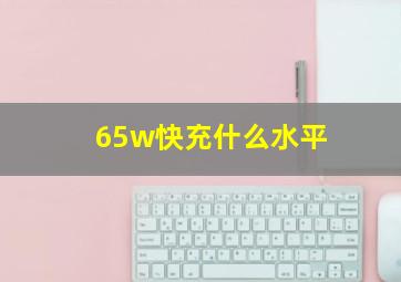 65w快充什么水平