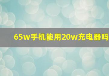 65w手机能用20w充电器吗